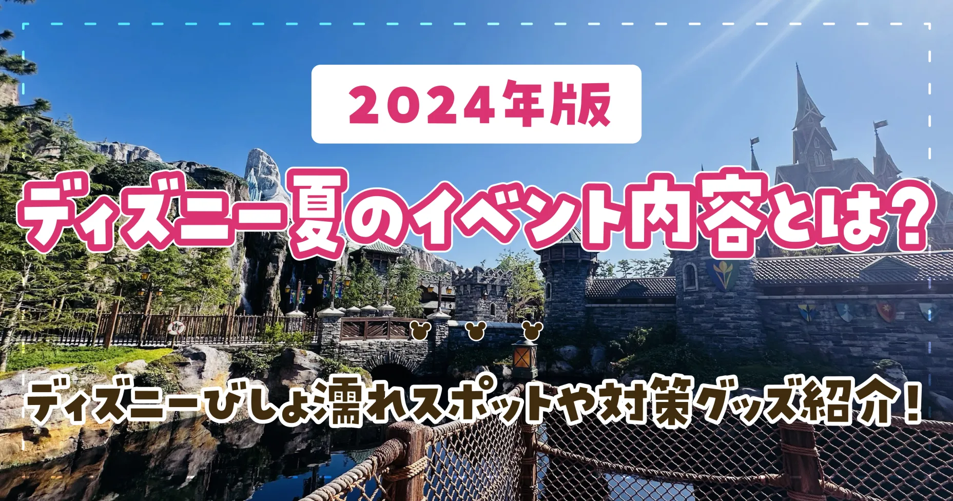 【2024年版】ディズニー夏のイベント内容とは？びしょ濡れスポットや対策グッズ紹介！