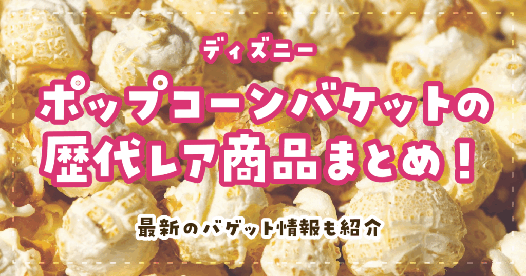 ディズニー最新のポップコーンバケットはどれがおすすめ？歴代のプレミアも紹介！