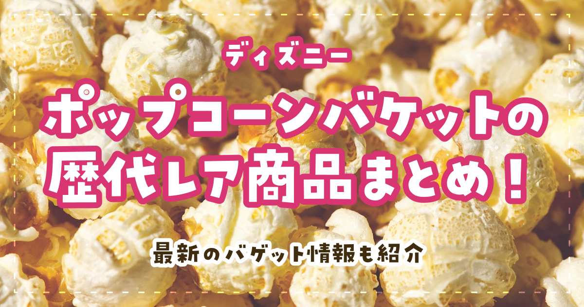 ディズニー最新のポップコーンバケットはどれがおすすめ？歴代のプレミアも紹介！