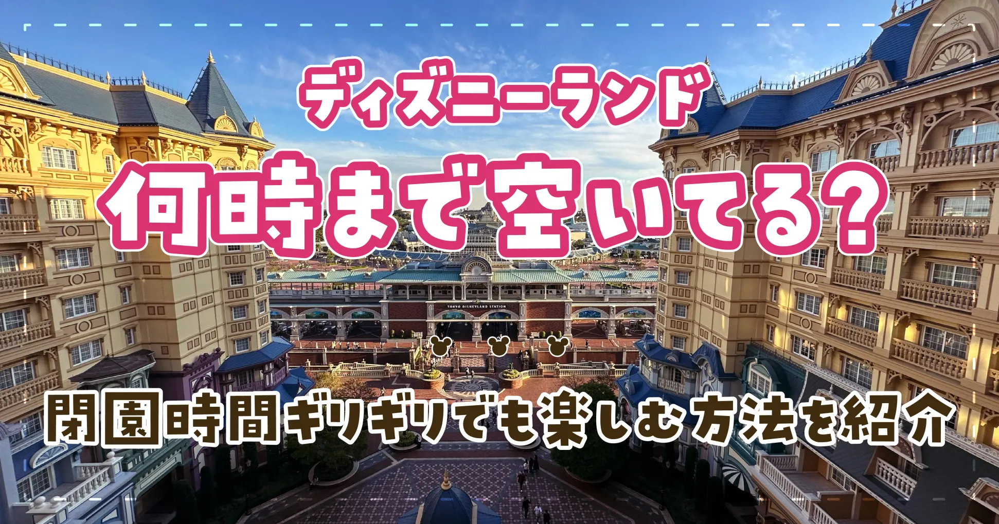 ディズニーランドは何時まで空いてる？閉園時間ギリギリでも楽しむ方法を紹介