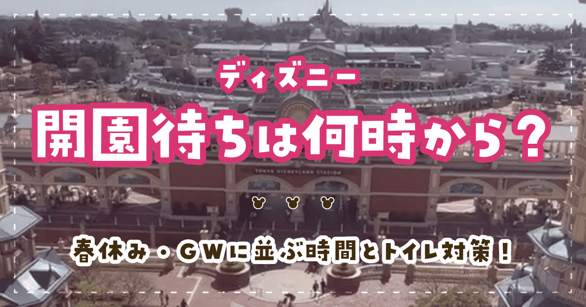 ディズニー開園待ちは何時から?春休み・GWに並ぶ時間とトイレ対策!
