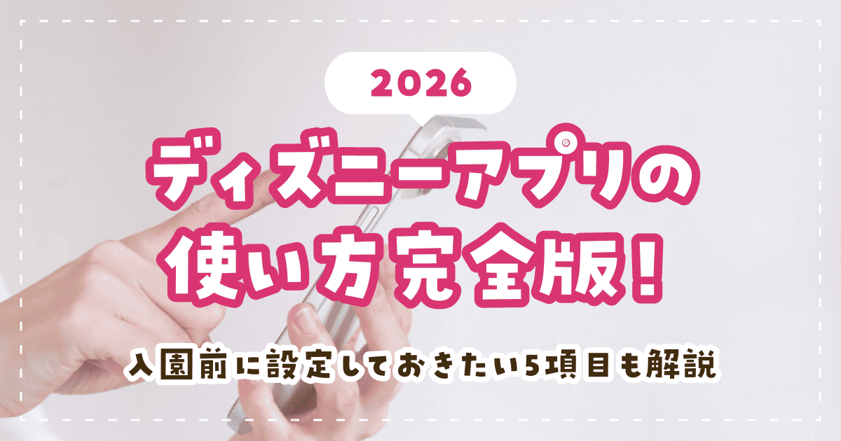 ディズニーアプリの使い方完全版！【2026】入園前に設定しておきたい5項目も解説