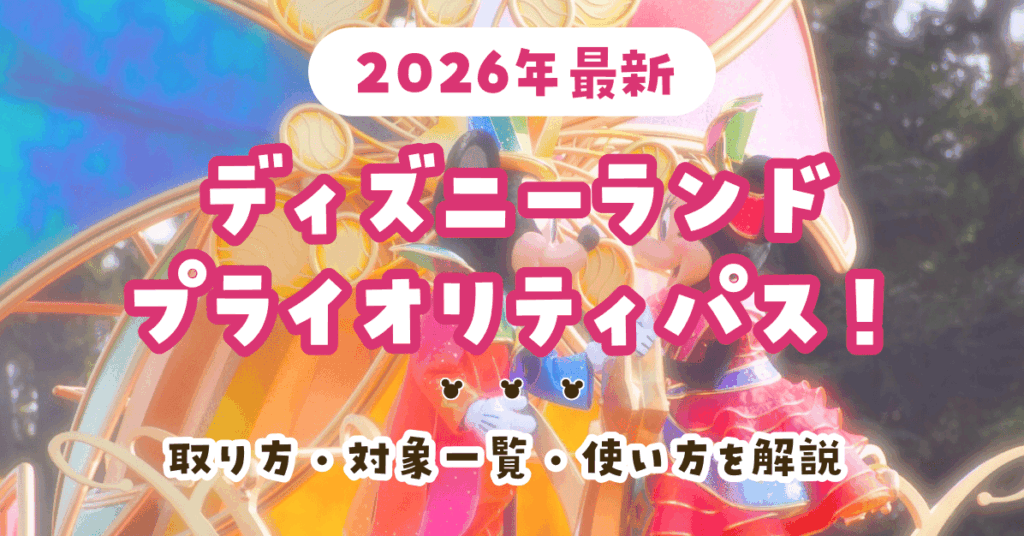 ディズニーランド プライオリティパス【2026年最新】取り方・対象一覧・使い方を解説