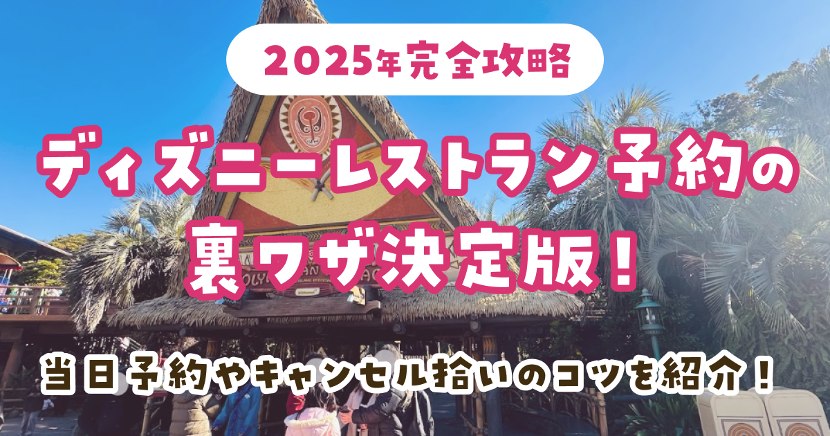 【2025年完全攻略】ディズニーレストラン予約の裏ワザ決定版！当日予約やキャンセル拾いのコツを紹介！