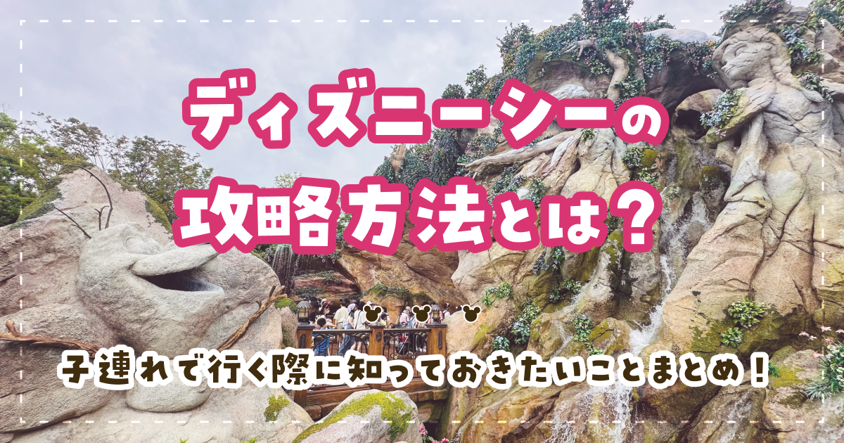 ディズニーシーの攻略方法とは？子連れで行く際に知っておきたいことまとめ！