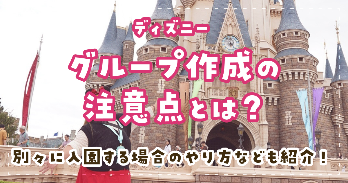 ディズニーグループ作成の注意点とは？別々に入園する場合のやり方なども紹介！