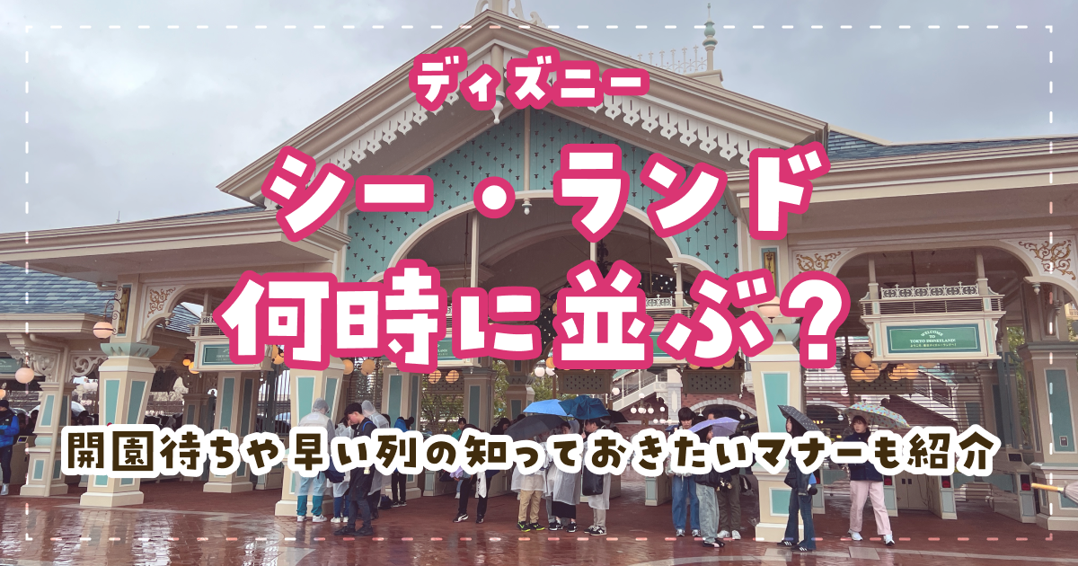 ディズニーシー・ランド何時に並ぶ？開演待ちや早い列の知っておきたいマナーも紹介