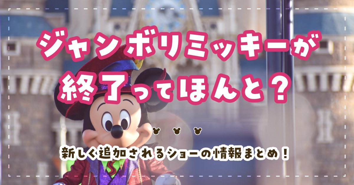 ジャンボリミッキーが終了ってほんと？新しく追加されるショーの情報まとめ！