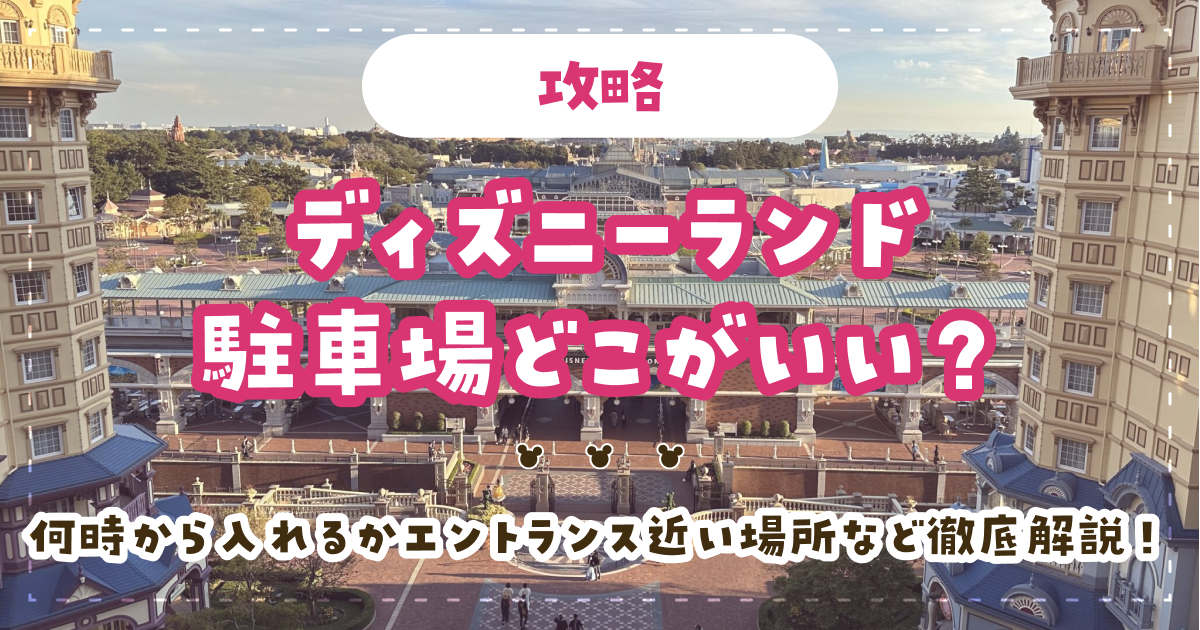 【攻略】ディズニーランド駐車場どこがいい？何時から入れるかエントランス近い場所など徹底解説！
