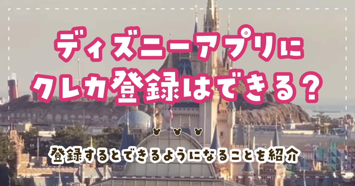 ディズニーアプリにクレカ登録はできる？登録するとできるようになることを紹介