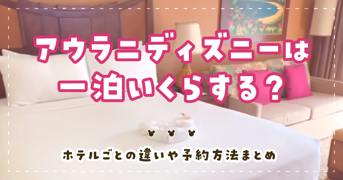 アウラニディズニーは一泊いくらする？ホテルごとの違いや予約方法まとめ