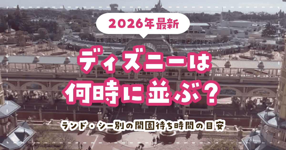 ディズニーは何時に並ぶ？ランド・シー別の開園待ち時間の目安【2026年最新】