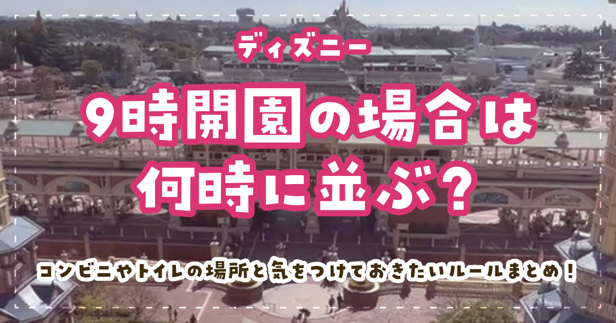 ディズニー9時開園の場合は何時に並ぶ？コンビニやトイレの場所と気をつけておきたいルールまとめ！