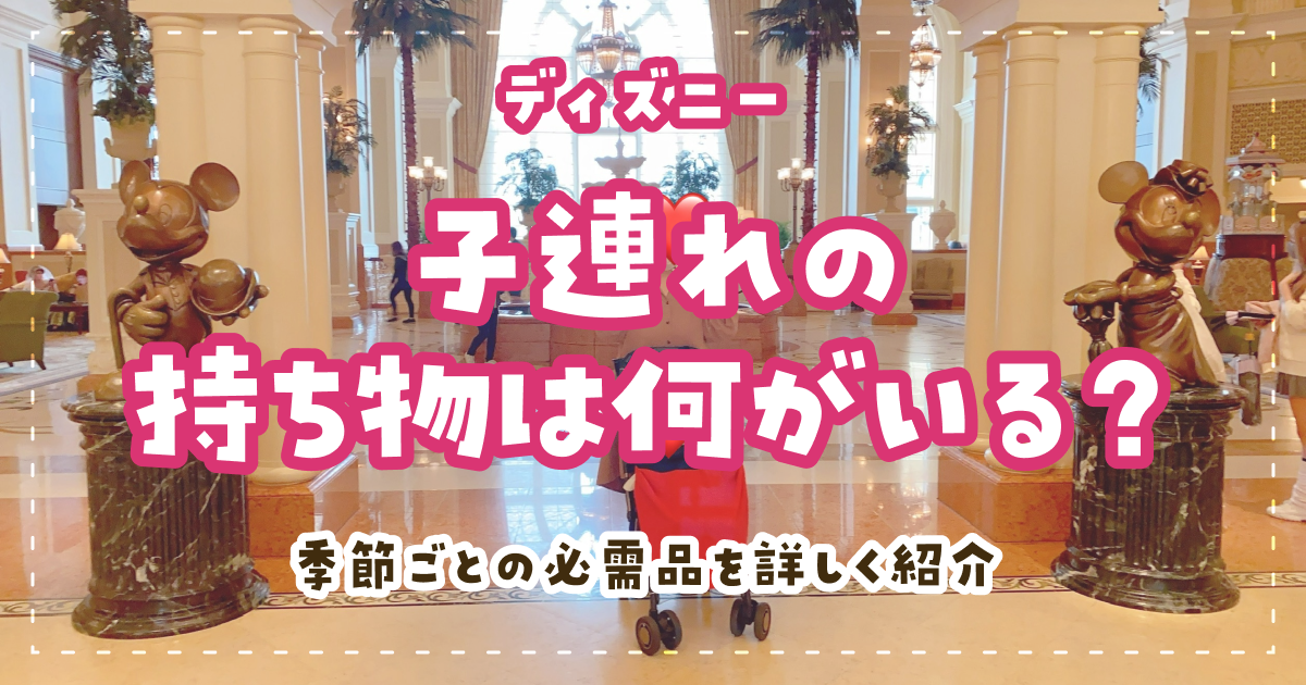 ディズニー子連れの持ち物は何がいる?季節ごとの必需品を詳しく紹介