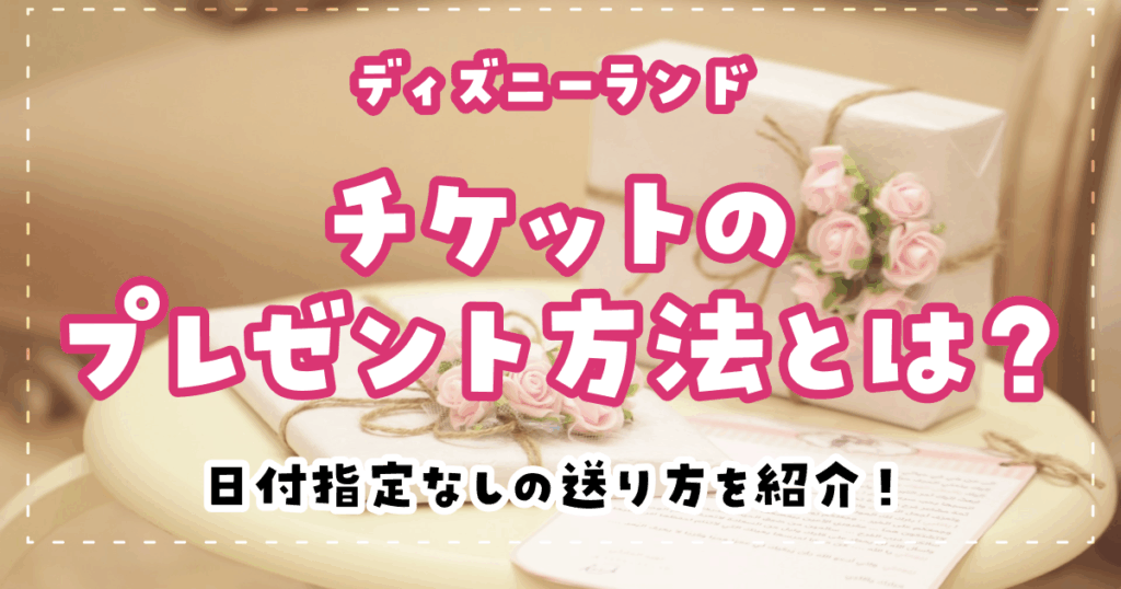 ディズニーランドチケットのプレゼント方法とは？日付指定なしの送り方を紹介！