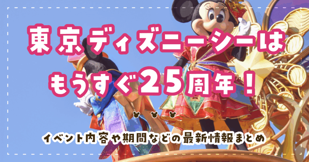 東京ディズニーシーはもうすぐ25周年！イベント内容や期間などの最新情報まとめ