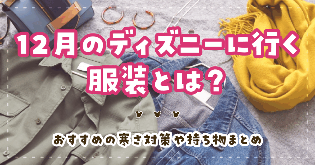 12月のディズニーに行く服装とは？おすすめの寒さ対策や持ち物まとめ