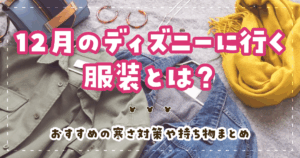 12月のディズニーに行く服装とは？おすすめの寒さ対策や持ち物まとめ