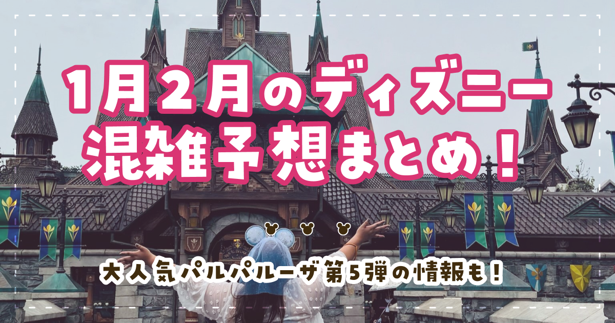 1月2月のディズニー混雑予想まとめ!大人気パルパルーザ第5弾の情報も!
