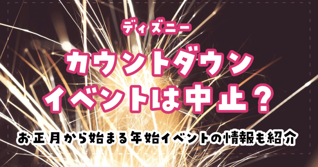 ディズニーのカウントダウンイベントは中止？お正月から始まる年始イベントの情報も紹介