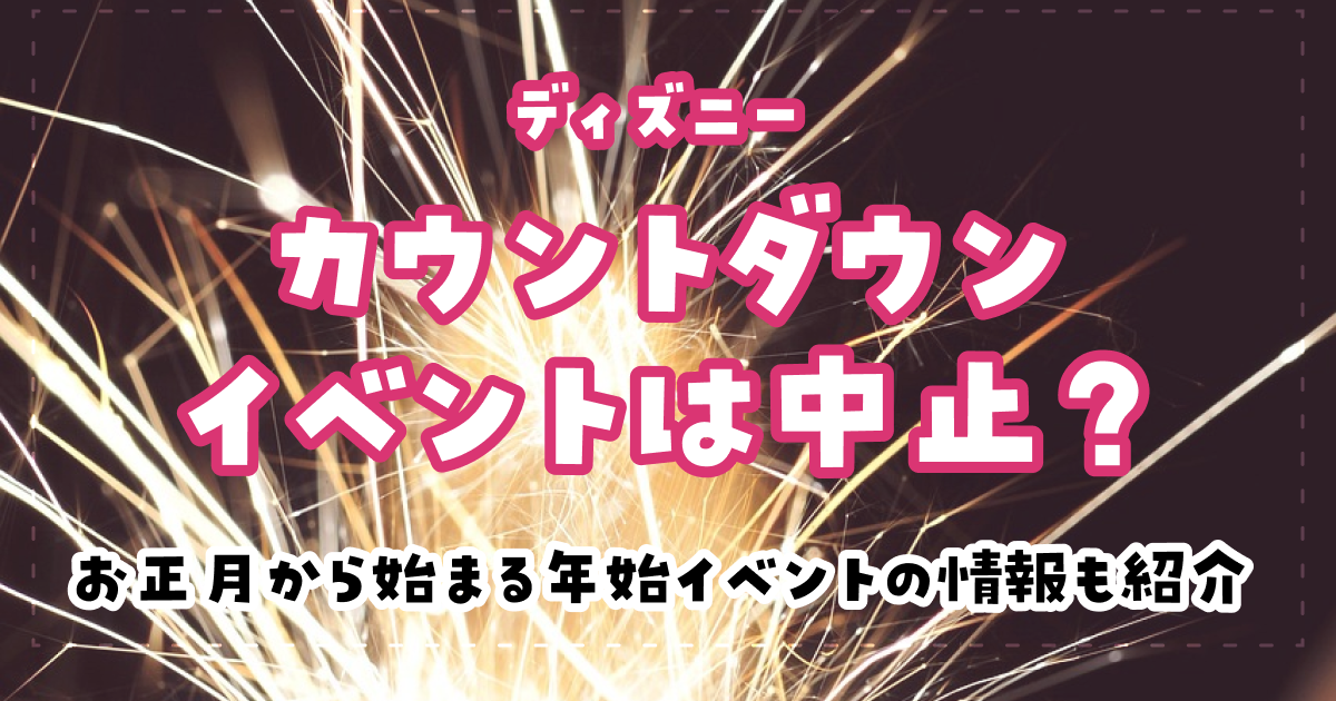 ディズニーのカウントダウンイベントは中止?お正月から始まる年始イベントの情報も紹介
