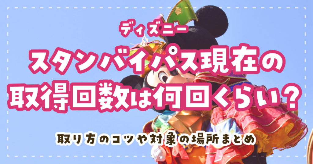 ディズニースタンバイパス現在の取得回数は何回くらい？取り方のコツや対象の場所まとめ