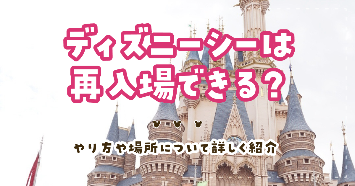 ディズニーシーは再入場できる？やり方や場所について詳しく紹介