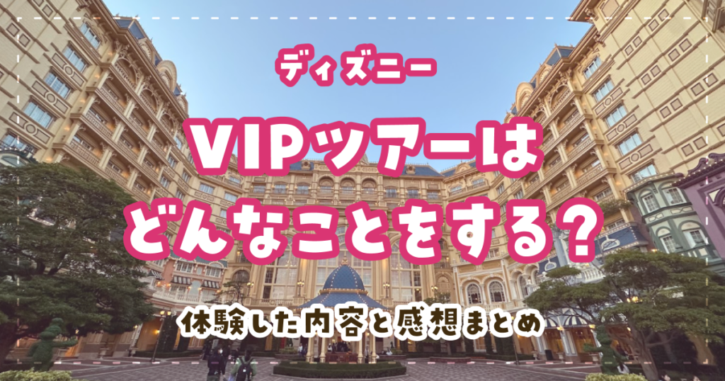 ディズニーVIPツアーはどんなことをする？体験した内容と感想まとめ