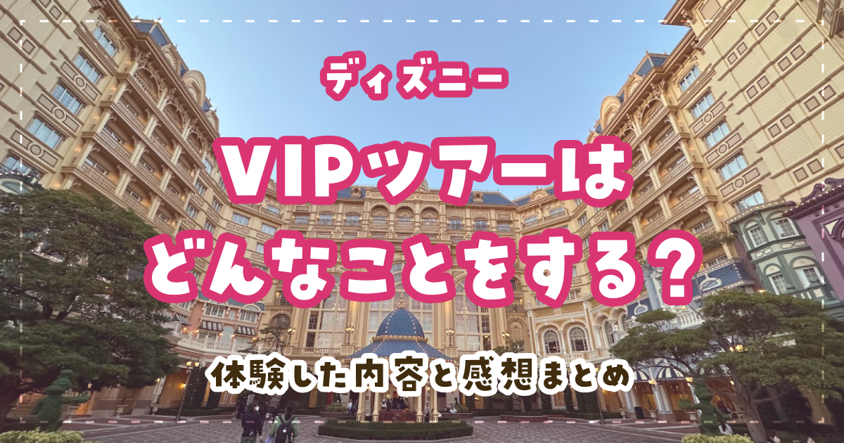 ディズニーVIPツアーはどんなことをする？体験した内容と感想まとめ