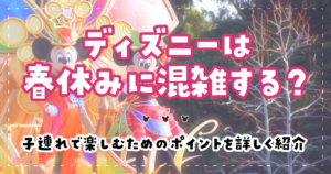 ディズニーは春休みに混雑する?子連れで楽しむためのポイントを詳しく紹介