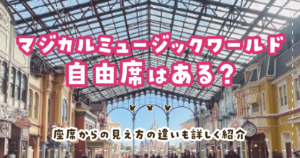 マジカルミュージックワールド自由席はある?座席からの見え方の違いも詳しく紹介