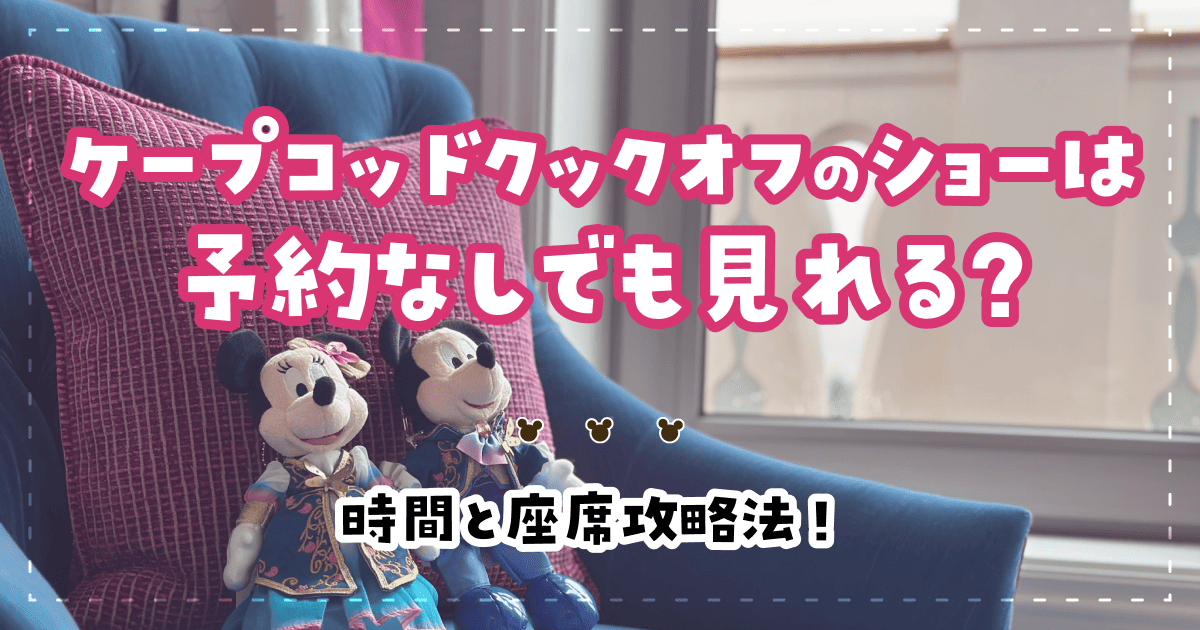 ケープコッドクックオフのショーは予約なしでも見れる?時間と座席攻略法!