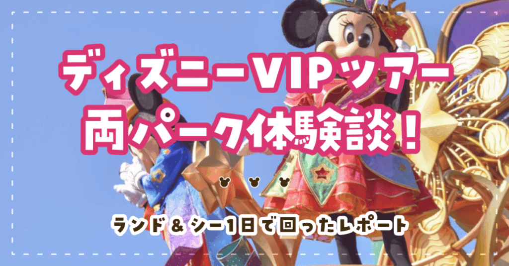 ディズニーVIPツアー両パーク体験談!ランド&シー1日で回ったレポート