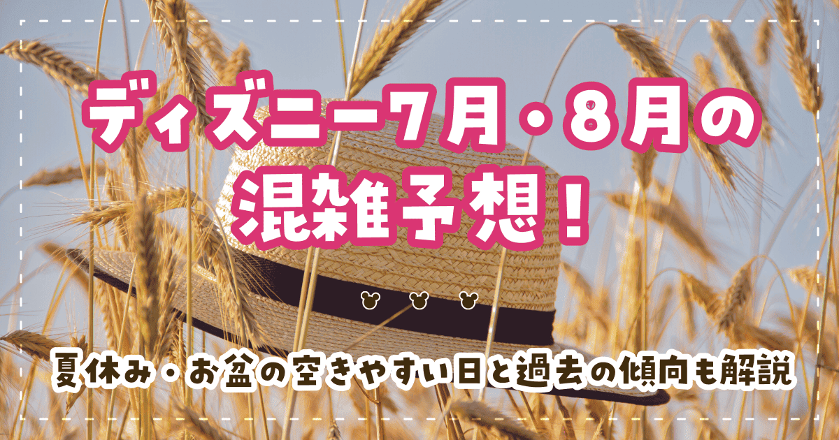 ディズニー7月・8月の混雑予想！夏休み・お盆の空きやすい日と過去の傾向も解説