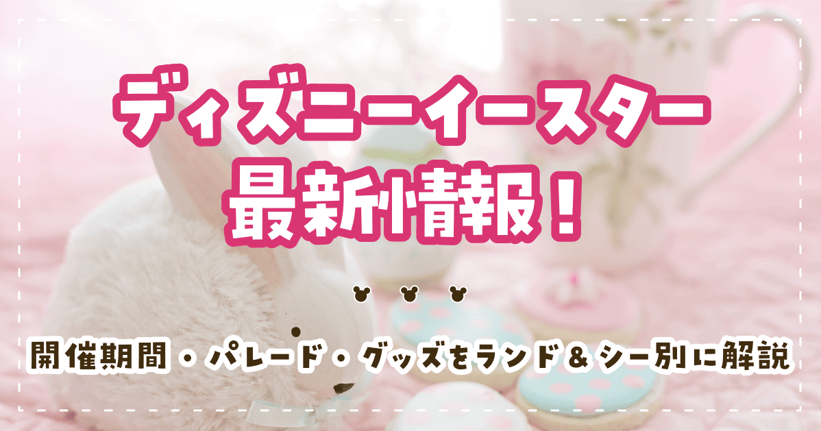 ディズニーイースター最新情報！開催期間・パレード・グッズをランド＆シー別に解説
