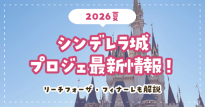 【2026夏】シンデレラ城プロジェ最新情報！リーチフォーザ・フィナーレも解説